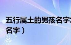 五行属土的男孩名字常用字（五行属土的男孩名字）