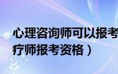 心理咨询师可以报考心理治疗师吗?（心理治疗师报考资格）