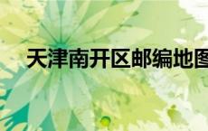 天津南开区邮编地图（天津南开区邮编）