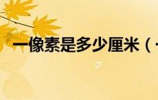 一像素是多少厘米（一像素等于多少厘米）