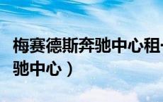 梅赛德斯奔驰中心租一天多少钱（梅赛德斯奔驰中心）