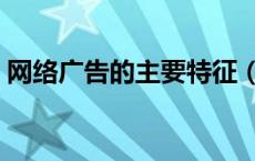 网络广告的主要特征（网络广告有什么特点）