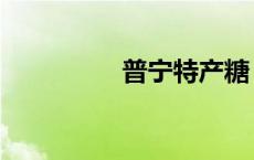 普宁特产糖（普宁特产）