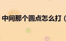 中间那个圆点怎么打（中间一个圆点怎么打）