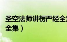 圣空法师讲楞严经全集译（圣空法师讲楞严经全集）