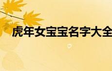 虎年女宝宝名字大全2022有寓意（虎年）