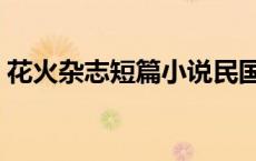 花火杂志短篇小说民国（花火杂志短篇小说）