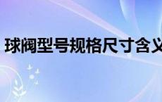 球阀型号规格尺寸含义（球阀型号规格尺寸）