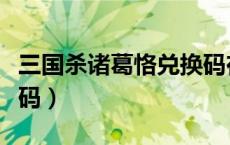 三国杀诸葛恪兑换码在哪（三国杀诸葛恪兑换码）