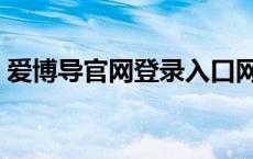 爱博导官网登录入口网页（爱博导官网登录）