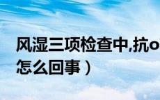 风湿三项检查中,抗o高是怎么回事（抗o高是怎么回事）