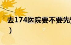 去174医院要不要先预约（174医院网上预约）