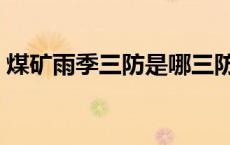 煤矿雨季三防是哪三防（雨季三防是哪三防）