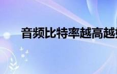 音频比特率越高越好吗（音频比特率）
