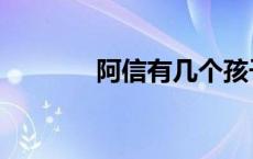 阿信有几个孩子（阿信女儿）