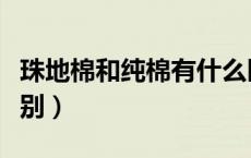 珠地棉和纯棉有什么区别（珠地棉和纯棉的区别）