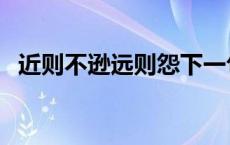 近则不逊远则怨下一句（近则不逊远则怨）