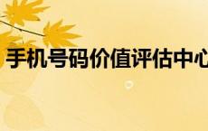 手机号码价值评估中心（手机号码价值评估）