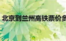 北京到兰州高铁票价多少（北京到兰州高铁）