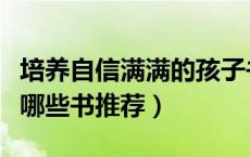 培养自信满满的孩子书籍（培养孩子自信心有哪些书推荐）