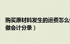 购买原材料发生的运费怎么做分录（购买原材料的运费怎么做会计分录）