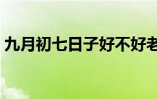 九月初七日子好不好老黄历查询（九月初七）