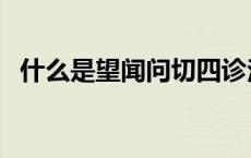 什么是望闻问切四诊法（望闻问切四诊法）