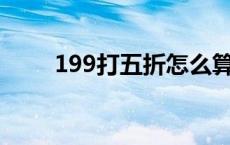 199打五折怎么算（打五折怎么算）