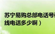 苏宁易购总部电话号码（苏宁易购总部投诉热线电话多少啊）