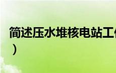 简述压水堆核电站工作原理（核电站工作原理）