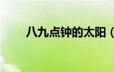 八九点钟的太阳（八九点钟的太阳）