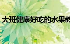 大班健康好吃的水果教案（好吃的水果教案）