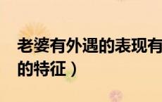 老婆有外遇的表现有哪些?（老婆有外遇床上的特征）