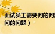 面试员工需要问的问题及答案（面试员工需要问的问题）