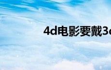 4d电影要戴3d眼镜吗（4d）