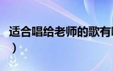 适合唱给老师的歌有哪些（适合唱给老师的歌）