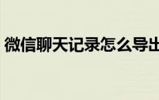 微信聊天记录怎么导出（聊天记录怎么导出）