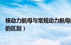 核动力航母与常规动力航母的区别（核动力航母和常规航母的区别）