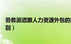 劳务派遣跟人力资源外包的区别（人事外包和劳务派遣的区别）