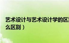 艺术设计与艺术设计学的区别（设计艺术学和艺术设计有什么区别）