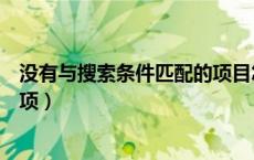 没有与搜索条件匹配的项目怎么办（没有与搜索条件匹配的项）