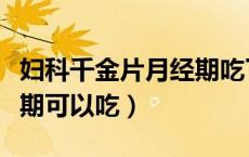 妇科千金片月经期吃了咋办（妇科千金片月经期可以吃）
