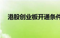 港股创业板开通条件（创业板开通条件）
