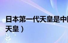 日本第一代天皇是中国什么朝代（日本第一代天皇）
