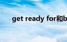 get ready for和be ready for的区别