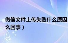 微信文件上传失败什么原因（微信网页版上传文件失败是怎么回事）