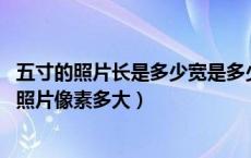五寸的照片长是多少宽是多少（五寸的照片长宽是多少 一般照片像素多大）