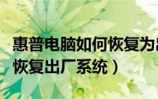 惠普电脑如何恢复为出厂时的系统（惠普电脑恢复出厂系统）