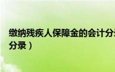缴纳残疾人保障金的会计分录（缴纳残疾人就业保障金会计分录）
