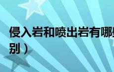 侵入岩和喷出岩有哪些（侵入岩和喷出岩的差别）